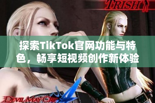 探索TikTok官网功能与特色，畅享短视频创作新体验
