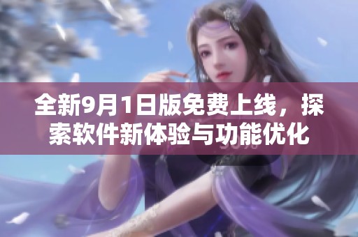 全新9月1日版免费上线，探索软件新体验与功能优化