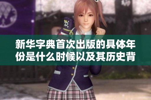 新华字典首次出版的具体年份是什么时候以及其历史背景解析