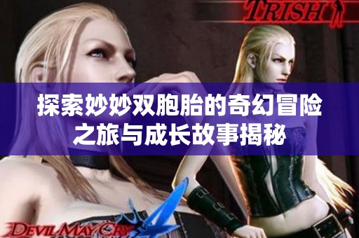 探索妙妙双胞胎的奇幻冒险之旅与成长故事揭秘