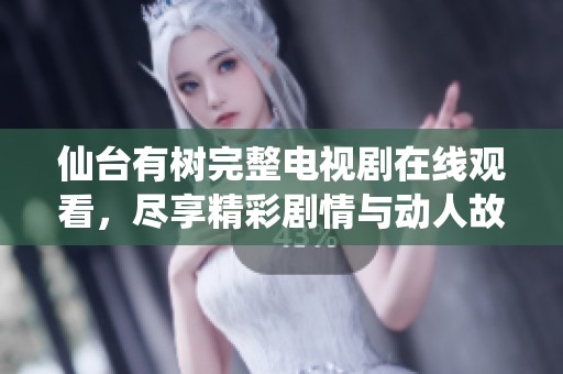 仙台有树完整电视剧在线观看，尽享精彩剧情与动人故事