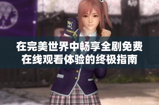 在完美世界中畅享全剧免费在线观看体验的终极指南