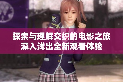 探索与理解交织的电影之旅深入浅出全新观看体验