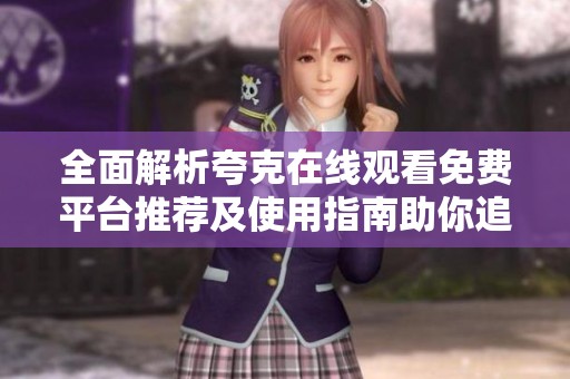 全面解析夸克在线观看免费平台推荐及使用指南助你追剧无忧