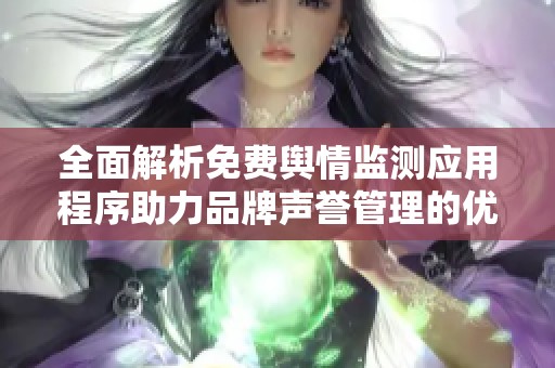 全面解析免费舆情监测应用程序助力品牌声誉管理的优势与应用