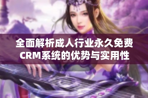 全面解析成人行业永久免费CRM系统的优势与实用性