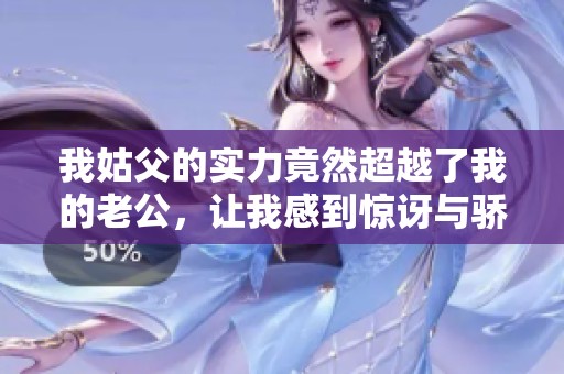 我姑父的实力竟然超越了我的老公，让我感到惊讶与骄傲