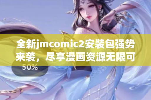 全新jmcomic2安装包强势来袭，尽享漫画资源无限可能！