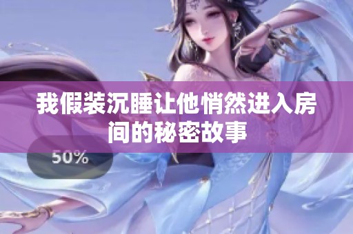我假装沉睡让他悄然进入房间的秘密故事