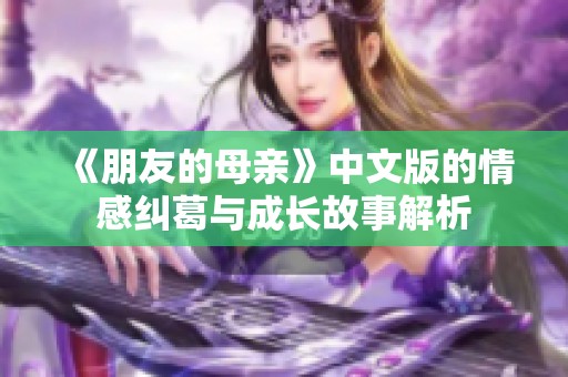 《朋友的母亲》中文版的情感纠葛与成长故事解析