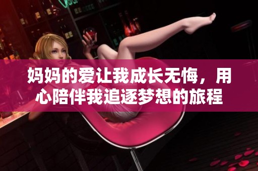 妈妈的爱让我成长无悔，用心陪伴我追逐梦想的旅程