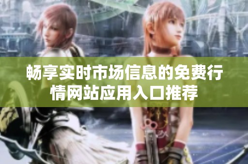 畅享实时市场信息的免费行情网站应用入口推荐