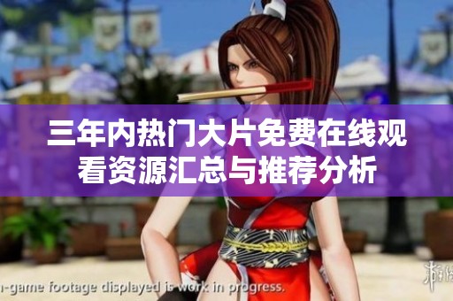三年内热门大片免费在线观看资源汇总与推荐分析