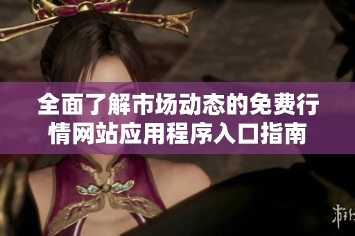 全面了解市场动态的免费行情网站应用程序入口指南