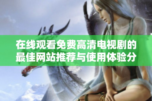 在线观看免费高清电视剧的最佳网站推荐与使用体验分析