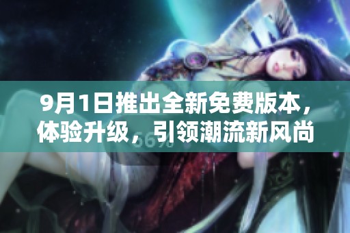 9月1日推出全新免费版本，体验升级，引领潮流新风尚
