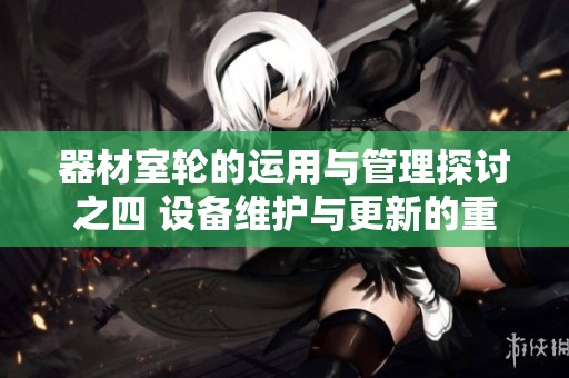 器材室轮的运用与管理探讨之四 设备维护与更新的重要性