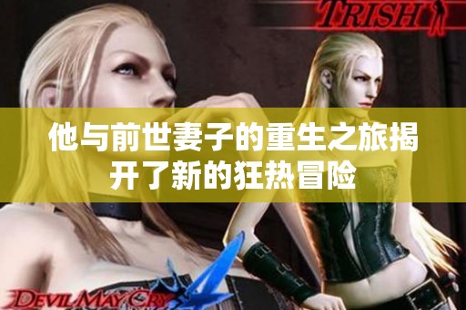 他与前世妻子的重生之旅揭开了新的狂热冒险