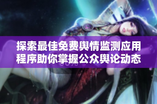 探索最佳免费舆情监测应用程序助你掌握公众舆论动态