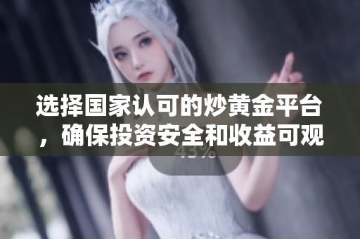 选择国家认可的炒黄金平台，确保投资安全和收益可观