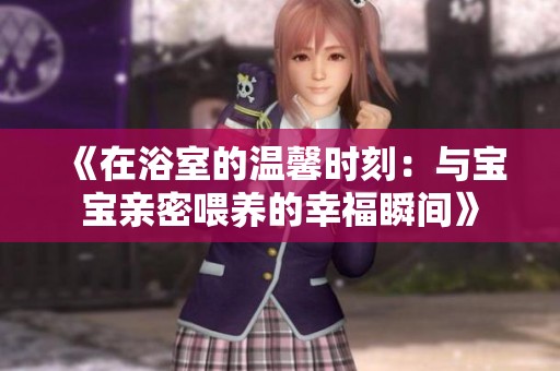 《在浴室的温馨时刻：与宝宝亲密喂养的幸福瞬间》