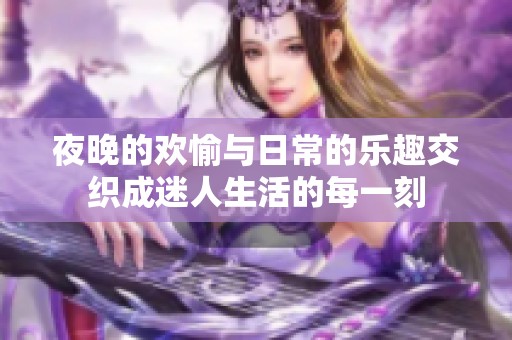 夜晚的欢愉与日常的乐趣交织成迷人生活的每一刻