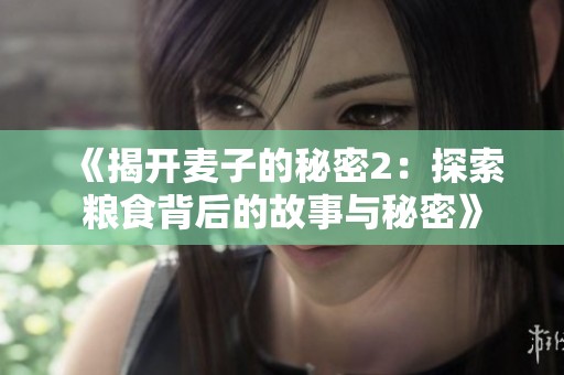 《揭开麦子的秘密2：探索粮食背后的故事与秘密》