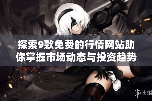 探索9款免费的行情网站助你掌握市场动态与投资趋势