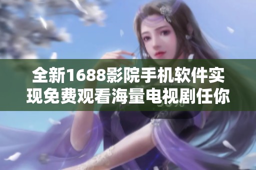 全新1688影院手机软件实现免费观看海量电视剧任你观看