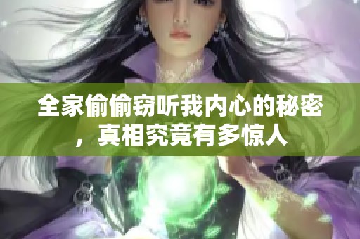 全家偷偷窃听我内心的秘密，真相究竟有多惊人