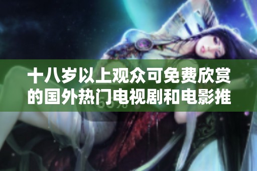 十八岁以上观众可免费欣赏的国外热门电视剧和电影推荐