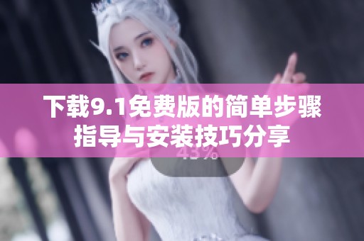 下载9.1免费版的简单步骤指导与安装技巧分享