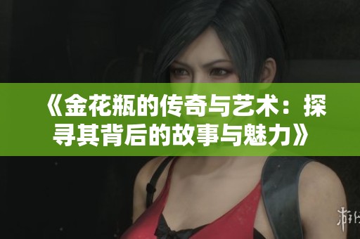 《金花瓶的传奇与艺术：探寻其背后的故事与魅力》