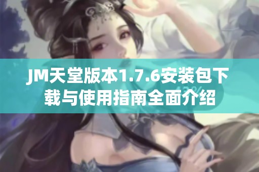 JM天堂版本1.7.6安装包下载与使用指南全面介绍