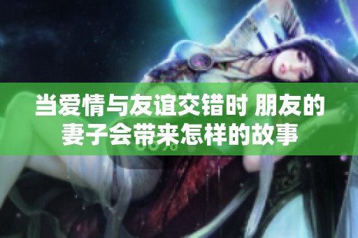 当爱情与友谊交错时 朋友的妻子会带来怎样的故事