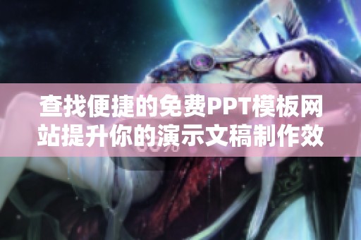 查找便捷的免费PPT模板网站提升你的演示文稿制作效率