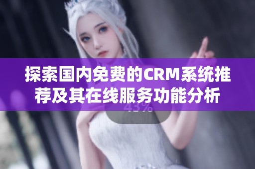 探索国内免费的CRM系统推荐及其在线服务功能分析