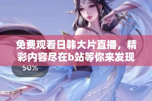 免费观看日韩大片直播，精彩内容尽在b站等你来发现