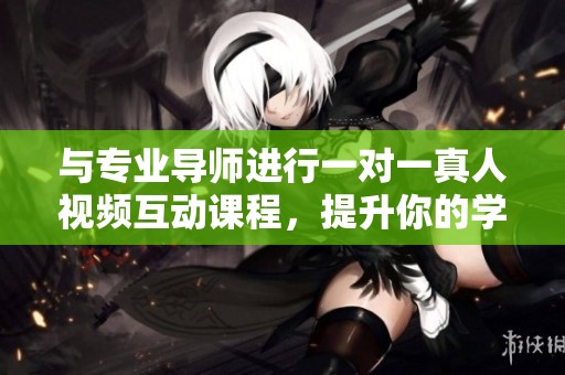 与专业导师进行一对一真人视频互动课程，提升你的学习效果
