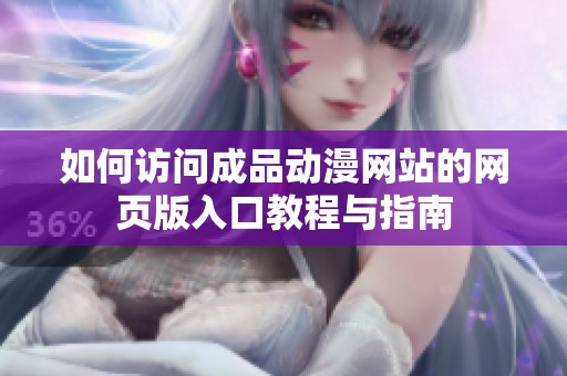 如何访问成品动漫网站的网页版入口教程与指南