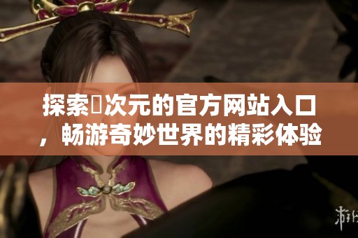 探索囧次元的官方网站入口，畅游奇妙世界的精彩体验
