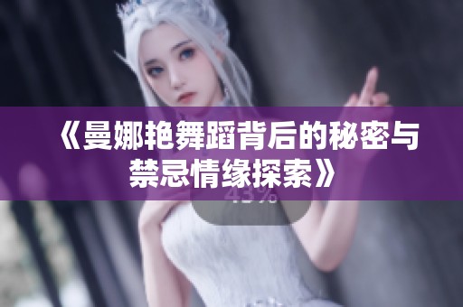 《曼娜艳舞蹈背后的秘密与禁忌情缘探索》