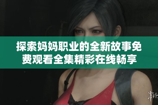 探索妈妈职业的全新故事免费观看全集精彩在线畅享