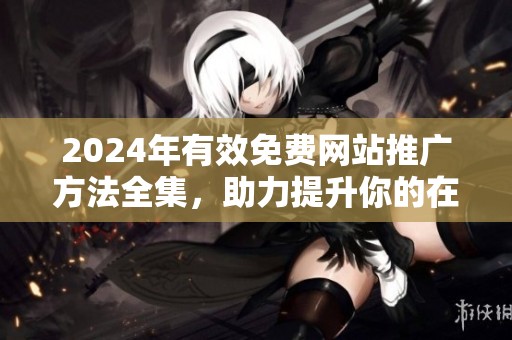 2024年有效免费网站推广方法全集，助力提升你的在线曝光率