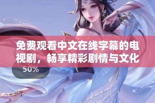 免费观看中文在线字幕的电视剧，畅享精彩剧情与文化体验