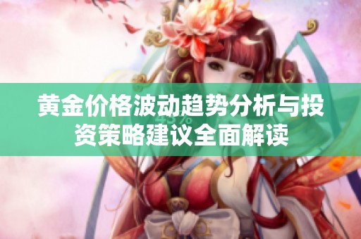 黄金价格波动趋势分析与投资策略建议全面解读