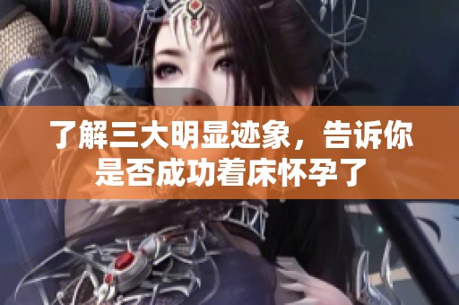 了解三大明显迹象，告诉你是否成功着床怀孕了