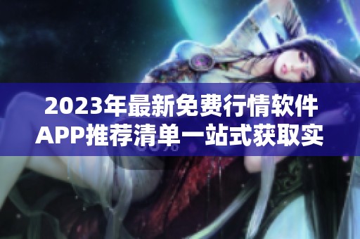 2023年最新免费行情软件APP推荐清单一站式获取实时资讯