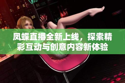 凤蝶直播全新上线，探索精彩互动与创意内容新体验