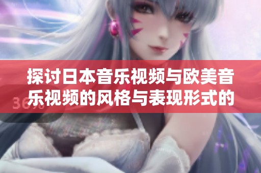 探讨日本音乐视频与欧美音乐视频的风格与表现形式的差异分析